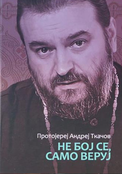 Ne boj se samo veruj - Protojerej Andrej Tkačov